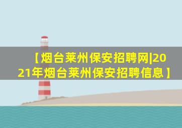 【烟台莱州保安招聘网|2021年烟台莱州保安招聘信息】